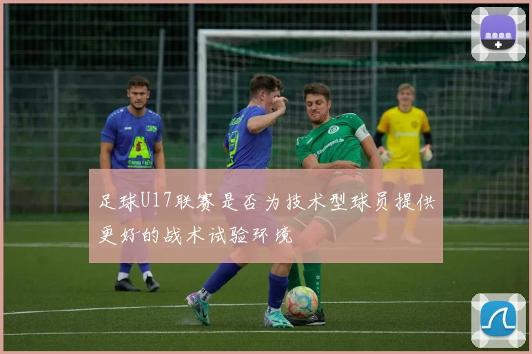 足球U17联赛是否为技术型球员提供更好的战术试验环境