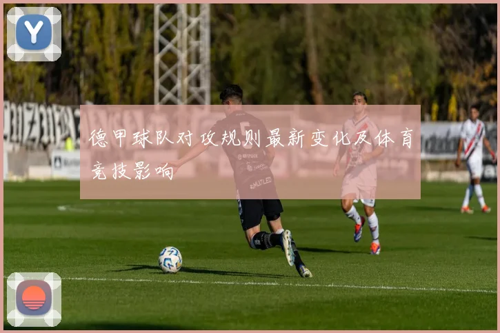 德甲球队对攻规则最新变化及体育竞技影响