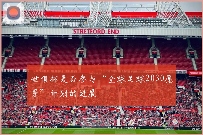 世俱杯是否参与“全球足球2030愿景”计划的进展