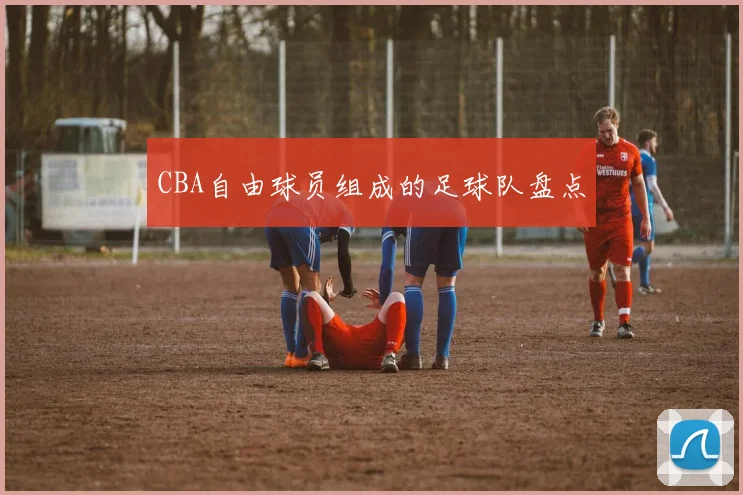 CBA自由球员组成的足球队盘点