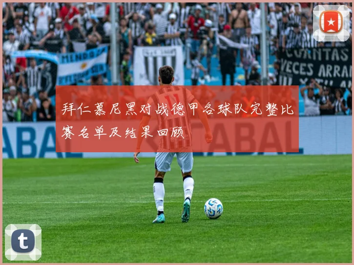 拜仁慕尼黑对战德甲各球队完整比赛名单及结果回顾