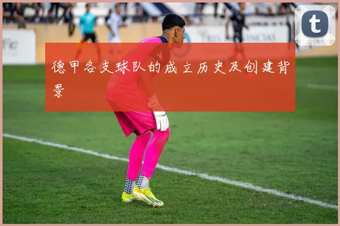 德甲各支球队的成立历史及创建背景