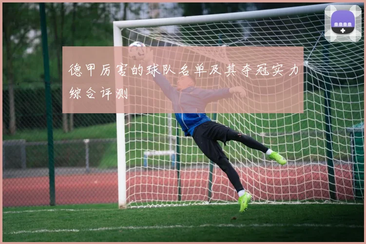 德甲厉害的球队名单及其夺冠实力综合评测