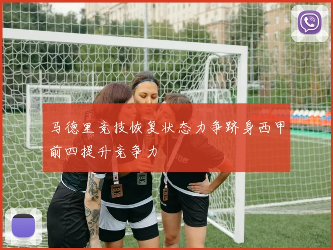马德里竞技恢复状态力争跻身西甲前四提升竞争力