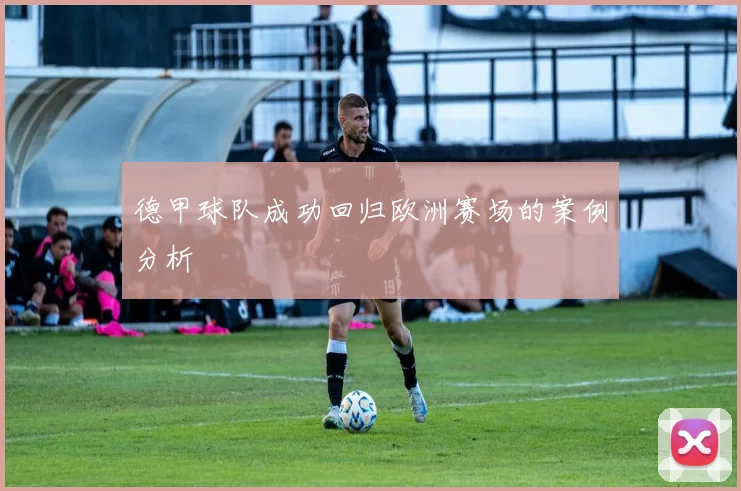德甲球队成功回归欧洲赛场的案例分析